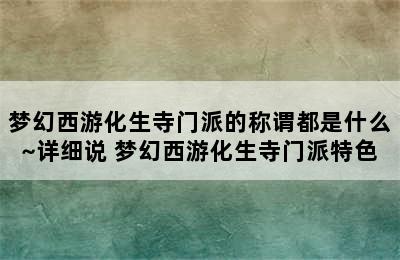 梦幻西游化生寺门派的称谓都是什么~详细说 梦幻西游化生寺门派特色